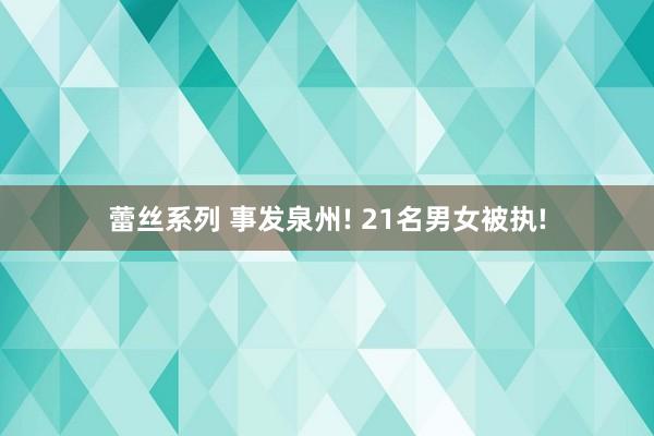 蕾丝系列 事发泉州! 21名男女被执!