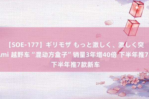 【SOE-177】ギリモザ もっと激しく、激しく突いて Ami 越野车“混动方盒子”销量3年增40倍 下半年推7款新车