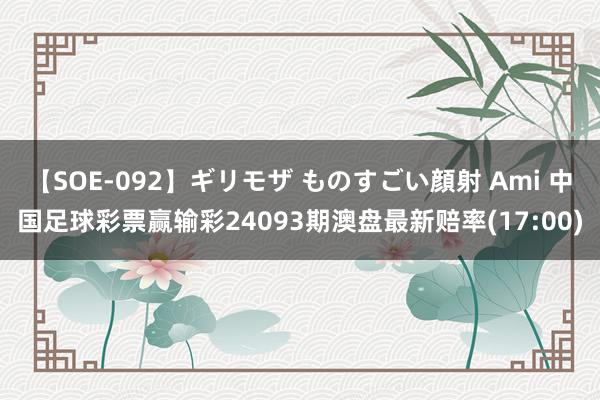 【SOE-092】ギリモザ ものすごい顔射 Ami 中国足球彩票赢输彩24093期澳盘最新赔率(17:00)