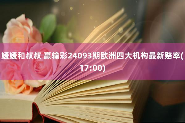 媛媛和叔叔 赢输彩24093期欧洲四大机构最新赔率(17:00)