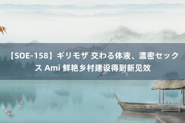 【SOE-158】ギリモザ 交わる体液、濃密セックス Ami 鲜艳乡村建设得到新见效