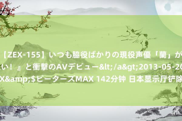 【ZEX-155】いつも脇役ばかりの現役声優「蘭」が『私も主役になりたい！』と衝撃のAVデビュー</a>2013-05-20ピーターズMAX&$ピーターズMAX 142分钟 日本显示厅铲除“南海海槽可能发生巨地面震”警报