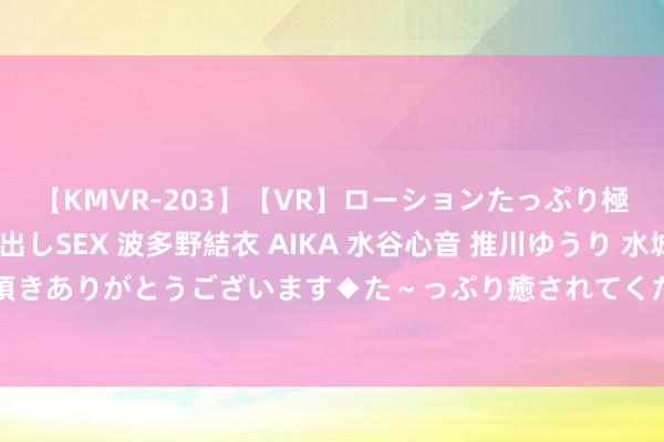 【KMVR-203】【VR】ローションたっぷり極上5人ソープ嬢と中出しSEX 波多野結衣 AIKA 水谷心音 推川ゆうり 水城奈緒 ～本日は御指名頂きありがとうございます◆た～っぷり癒されてくださいね◆～ 兼职学生：挣钱又进修——一场积极进取的就业体验