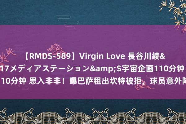 【RMDS-589】Virgin Love 長谷川綾</a>2010-05-17メディアステーション&$宇宙企画110分钟 思入非非！曝巴萨租出坎特被拒，球员意外降薪加盟，夏窗不会离队