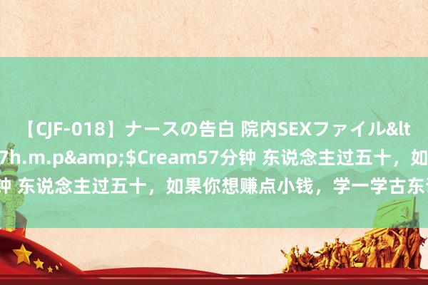 【CJF-018】ナースの告白 院内SEXファイル</a>2008-03-07h.m.p&$Cream57分钟 东说念主过五十，如果你想赚点小钱，学一学古东说念主的灵敏